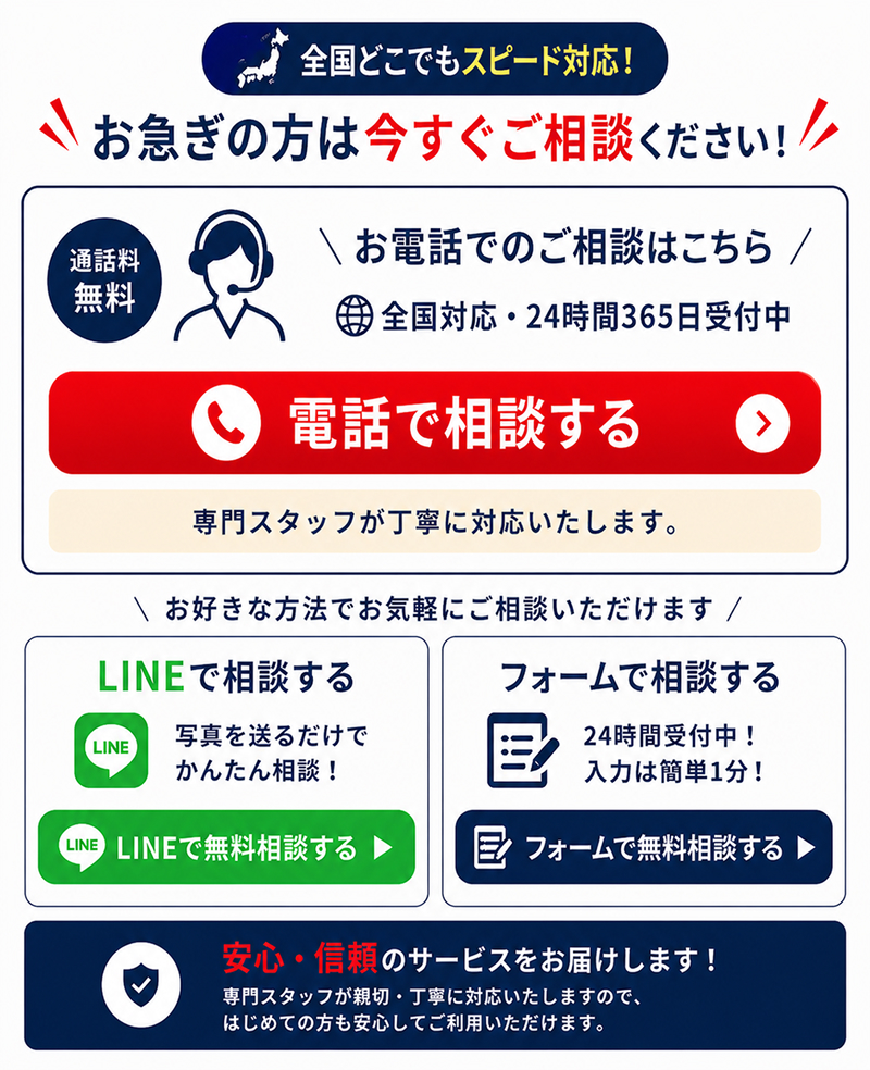 全国どこでもスピード対応。お急ぎの方は今すぐご相談ください。通話料無料の電話相談、写真を送るだけのLINE相談、24時間受付中の入力フォーム相談の3つの窓口案内