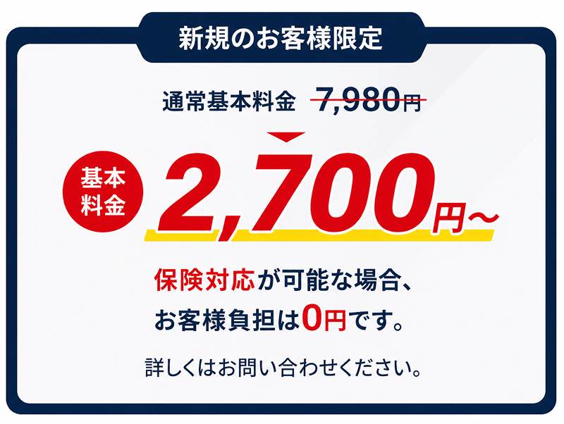 新規のお客様限定。通常基本料金7,980円のところ、基本料金2,700円〜。保険対応が可能な場合、お客様負担は0円です。詳しくはお問い合わせください。